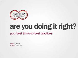are you doing it right?
ppc: best & not-so-best practices


Date: 8/1/12
Author: aaron levy
 