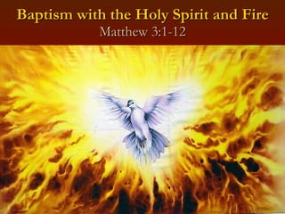 Baptism with the Holy Spirit and Fire Matthew 3:1-12 