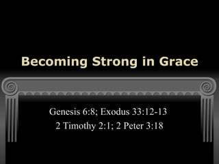 Becoming Strong in Grace Genesis 6:8; Exodus 33:12-13  2 Timothy 2:1; 2 Peter 3:18 