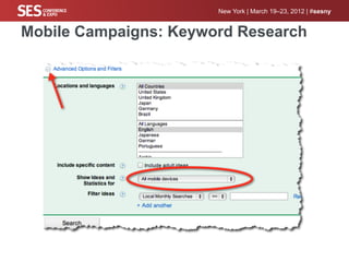 New York | March 19–23, 2012 | #sesny


Mobile Campaigns: Keyword Research
Adwords (keyword research tool)
 