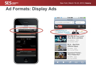 New York | March 19–23, 2012 | #sesny


Ad Formats: Display Ads
 Banners on mobile content sites   Banners on YouTube
 