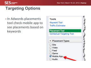 New York | March 19–23, 2012 | #sesny


Targeting Options

•  In	
  Adwords	
  placements	
  
 tool	
  check	
  mobile	
  app	
  to	
  
 see	
  placements	
  based	
  on	
  
 keywords	
  
 