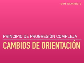 CAMBIOS DE ORIENTACIÓN
PRINCIPIO DE PROGRESIÓN COMPLEJA
@JM_NAVARRETE
 