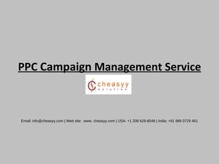 PPC  Campaign  Management Service Email: info@ cheasyy .com | Web site:  www.  cheasyy .com | USA: +1 208 629-8048 | India: +91 989 0729 461 