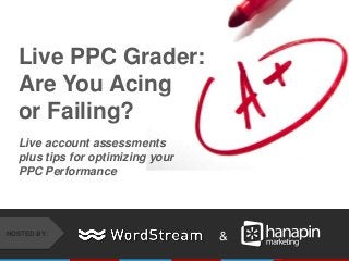 &HOSTED BY:
Live PPC Grader:
Are You Acing
or Failing?
Live account assessments
plus tips for optimizing your
PPC Performance
 