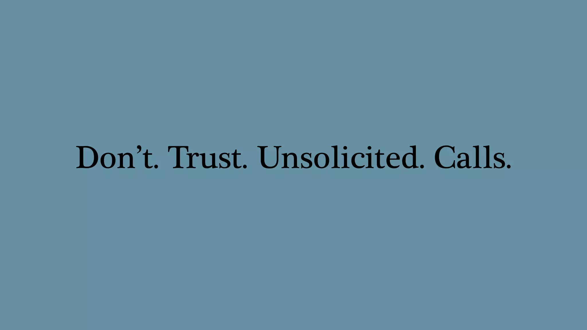 Don’t. Trust. Unsolicited. Calls.
 