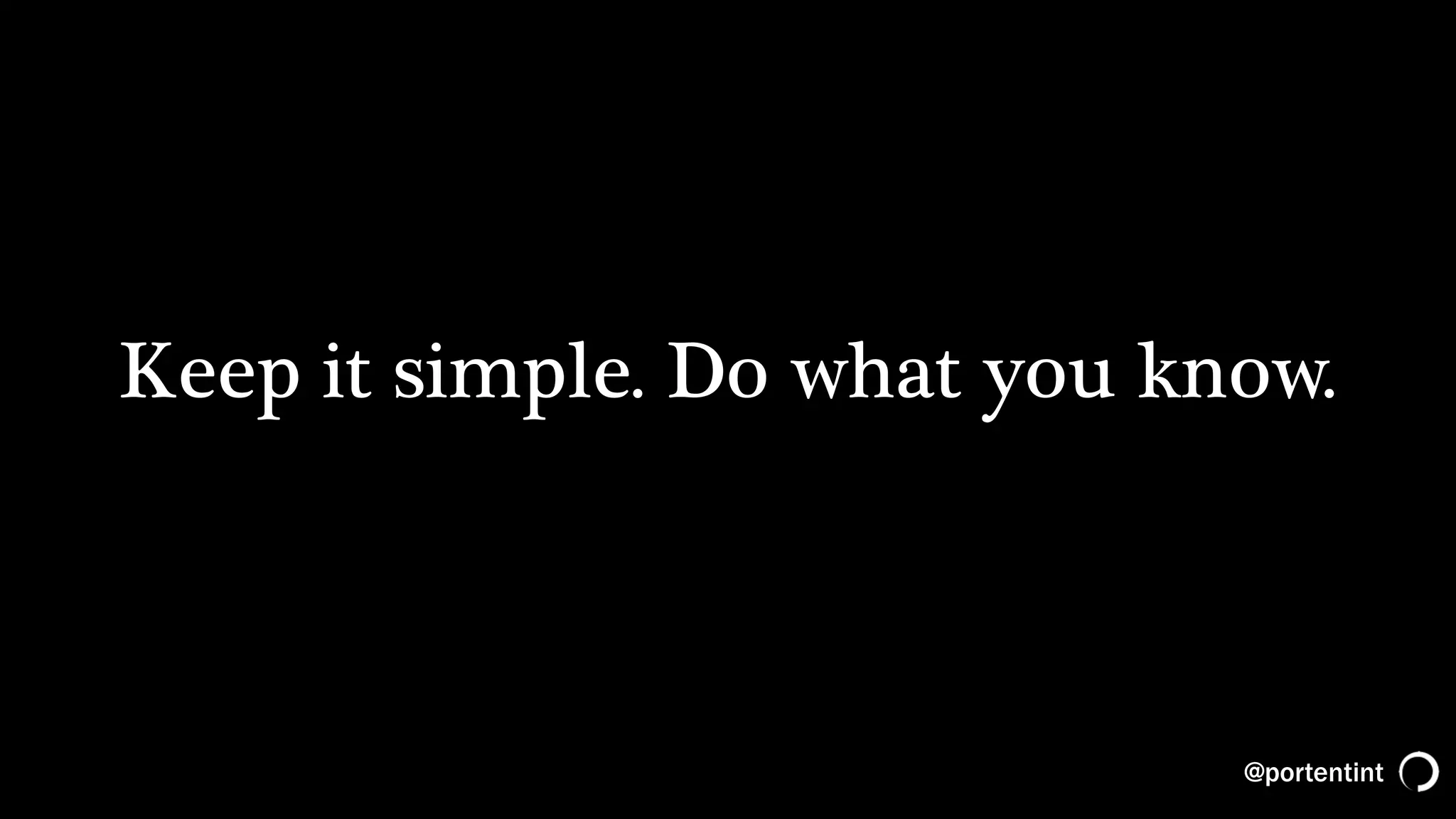 @portentint
Keep it simple. Do what you know.
 