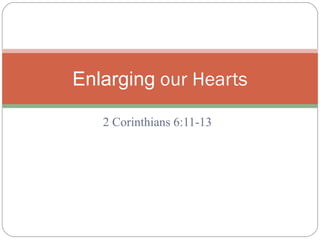 2 Corinthians 6:11-13 Enlarging  our Hearts 