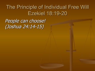 The Principle of Individual Free Will Ezekiel 18:19-20 People can choose! (Joshua 24:14-15) 