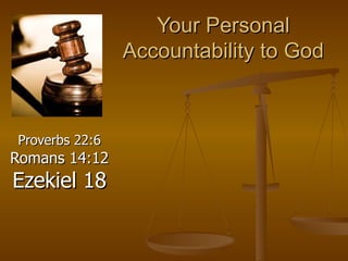 Your Personal Accountability to God Proverbs 22:6  Romans 14:12  Ezekiel 18 