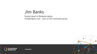 Global Head of Biddable Media
Cheapflights.com – part of the momondo group
Jim Banks
 