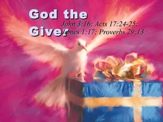 God the Giver John 3:16; Acts 17:24-25; James 1:17; Proverbs 29:13 
