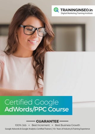 Certiﬁed Google
AdWords/PPC Course
100% Job Best Increment Best Business Growth
Google Adwords & Google Analytics CertifiedTrainers | 10+Years of Industry &Training Experience
Digital Marketing Training Institute
GUARANTEE
 