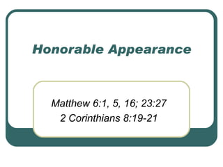 Honorable Appearance Matthew 6:1, 5, 16; 23:27 2 Corinthians 8:19-21 