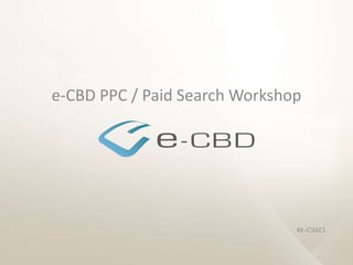 e-CBD PPC / Paid Search Workshop 