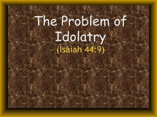 The Problem of Idolatry (Isaiah 44:9) 