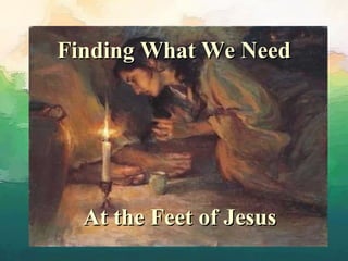 Finding What We Need  At the Feet of Jesus 