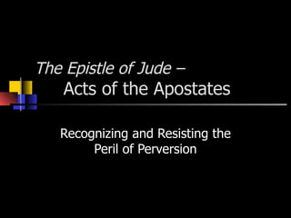 The Epistle of Jude – Acts of the Apostates Recognizing and Resisting the Peril of Perversion 