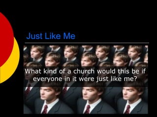Just Like Me What kind of a church would this be if everyone in it were just like me? 