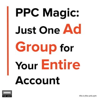 this is the unit.com
PPC Magic:
Just One Ad
Group for
Your Entire
Account
 
