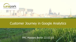 Customer Journey in Google Analytics
PPC Masters Berlin 22.02.18
 