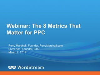 Webinar: The 8 Metrics That
Matter for PPC

Perry Marshall, Founder, PerryMarshall.com
Larry Kim, Founder, CTO
March 7, 2012
 