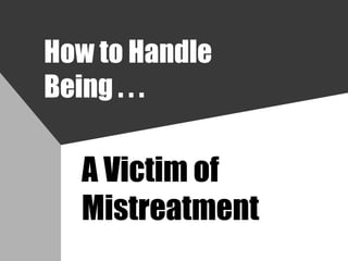 How to Handle Being . . . A Victim of Mistreatment 