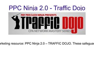 PPC Ninja 2.0 - Traffic Dojo Christian Weselak has done it again! He is soon to release the already much acclaimed marketing resource: PPC Ninja 2.0 – TRAFFIC DOJO. These safeguarded and highly lucrative tactics have earned him over $500,000 since January of this year! 