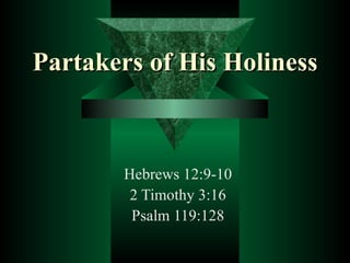 Partakers of His Holiness   Hebrews 12:9-10 2 Timothy 3:16 Psalm 119:128 