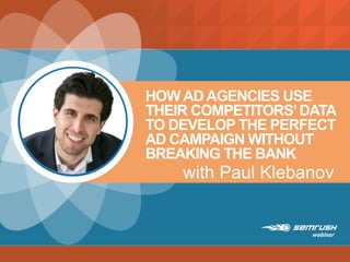 HOW ADAGENCIES USE
THEIR COMPETITORS’DATA
TO DEVELOP THE PERFECT
AD CAMPAIGN WITHOUT
BREAKING THE BANK
with Paul Klebanov
 