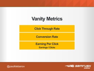 Vanity Metrics
Click Through Rate
Conversion Rate
Earning Per Click
Earnings / Clicks
@paulklebanov
 