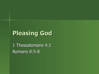 Pleasing God  1 Thessalonians 4:1 Romans 8:5-8 