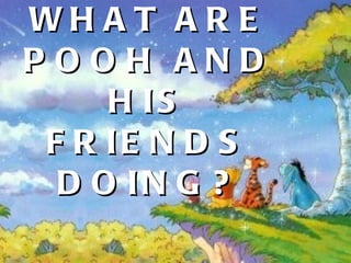 WHAT ARE POOH AND HIS FRIENDS DOING? 