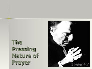 The Pressing Nature of Prayer 1 Peter 4:7 