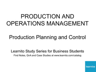 PRODUCTION AND
OPERATIONS MANAGEMENT
Production Planning and Control
Learnito Study Series for Business Students
Find Notes, QnA and Case Studies at www.learnito.com/catalog
 