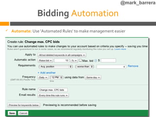 @mark_barrera

                  Bidding Automation
   Automate: Use ‘Automated Rules’ to make management easier
   Regional/Local, Country, Global & Customized Targeting
   40 different language targeting options to choose from
 