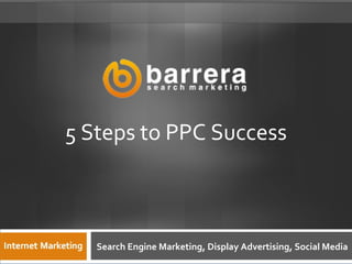 5 Steps to PPC Success
 search engine optimization & internet marketing




     Search Engine Marketing, Display Advertising, Social Media
 