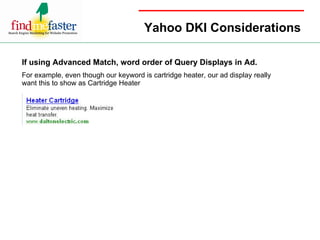 Yahoo DKI Considerations If using Advanced Match, word order of Query Displays in Ad.  For example, even though our keyword is cartridge heater, our ad display really want this to show as Cartridge Heater 