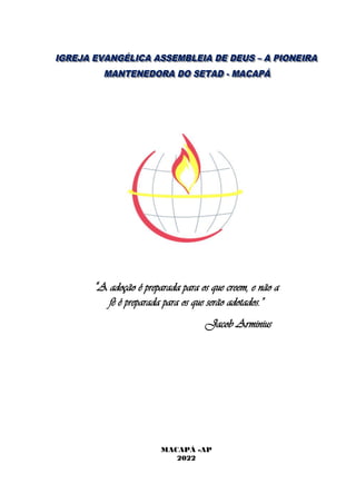 1
“A adoção é preparada para os que creem, e não a
fé é preparada para os que serão adotados.”
Jacob Arminius
MACAPÁ -AP
2022
 