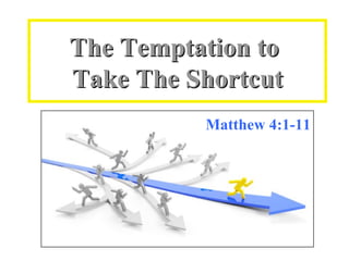 The Temptation to  Take The Shortcut Matthew 4:1-11 