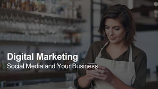 Digital Marketing
Social Media and Your Business
 
