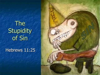The Stupidity of Sin Hebrews 11:25 SIN 