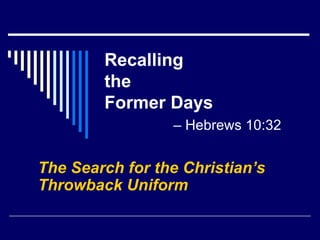 Recalling  the  Former Days   – Hebrews 10:32 The Search for the Christian’s Throwback Uniform 