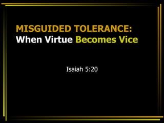 MISGUIDED TOLERANCE:
When Virtue Becomes Vice


         Isaiah 5:20
 