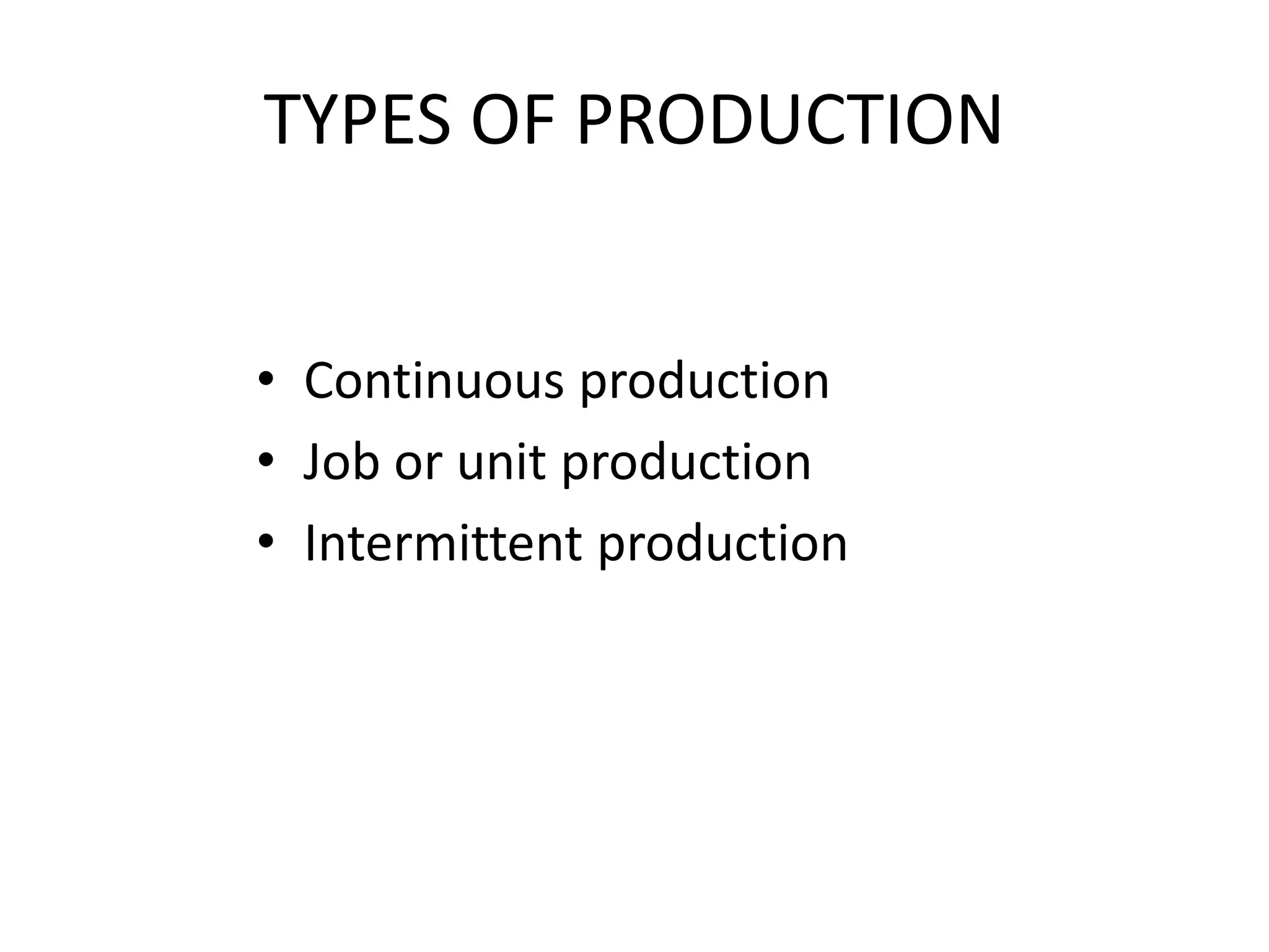 TYPES OF PRODUCTION
• Continuous production
• Job or unit production
• Intermittent production
 