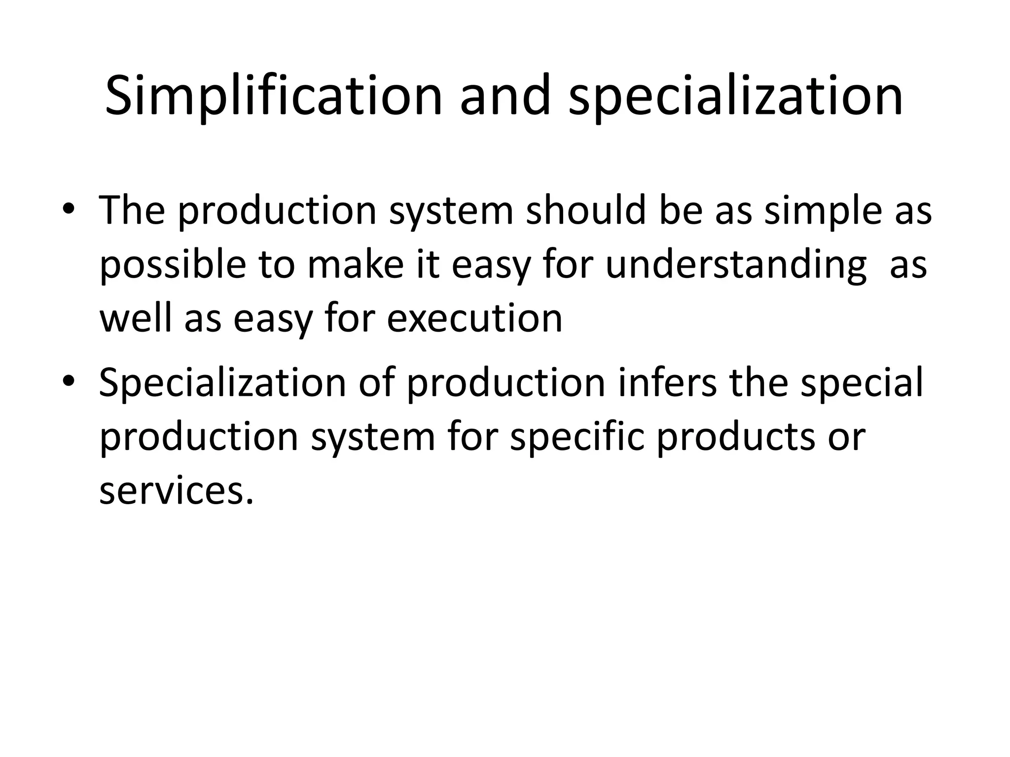 Simplification and specialization
• The production system should be as simple as
possible to make it easy for understanding as
well as easy for execution
• Specialization of production infers the special
production system for specific products or
services.
 