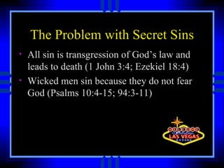 The Problem with Secret Sins All sin is transgression of God’s law and leads to death (1 John 3:4; Ezekiel 18:4) Wicked men sin because they do not fear God (Psalms 10:4-15; 94:3-11) 