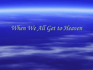 When we all get to heaven | PPT