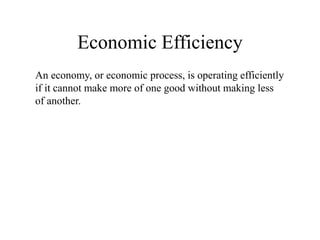 Economic Efficiency
An economy, or economic process, is operating efficiently
if it cannot make more of one good without making less
of another.
 