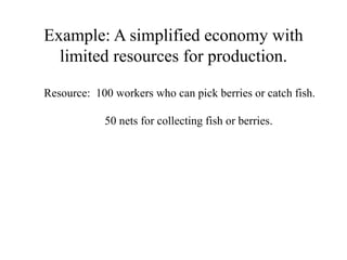 Example: A simplified economy with
limited resources for production.
Resource: 100 workers who can pick berries or catch fish.
50 nets for collecting fish or berries.
 